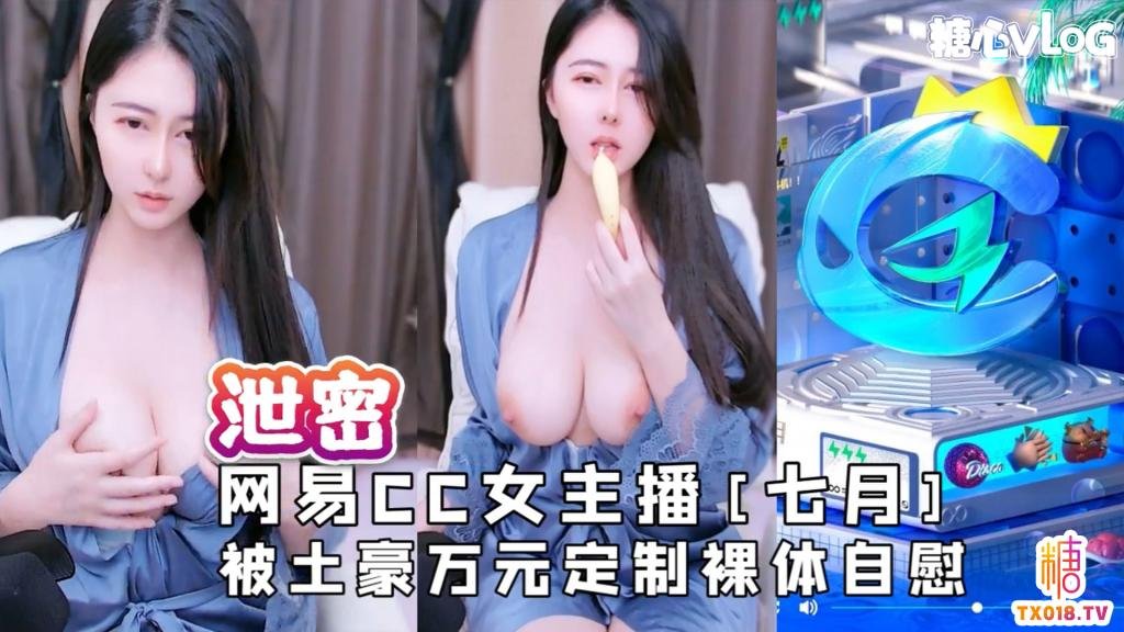 【露臉主播】網易CC女主播[七月]被土豪萬元定製裸體自慰影片流出