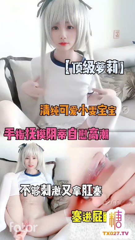 【頂級蘿莉】清純可愛小雯寶寶手指撫摸陰蒂自慰高潮，不夠刺激又拿肛塞塞進屁眼裡