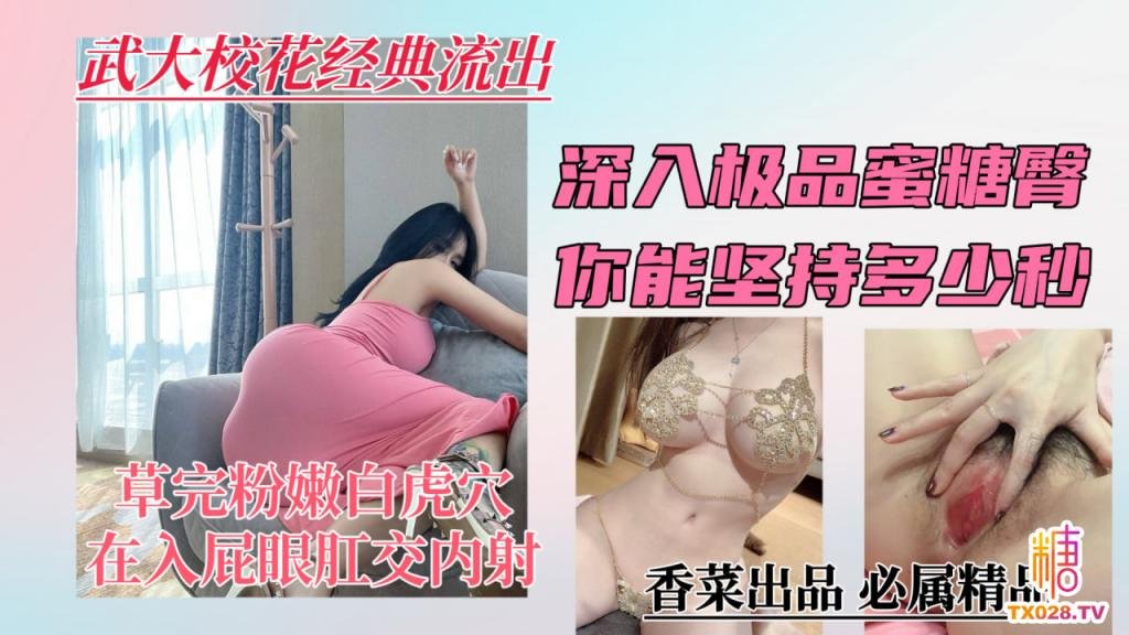 【武大校花經典流出】深入極品蜜桃臀，你能堅持多少秒？