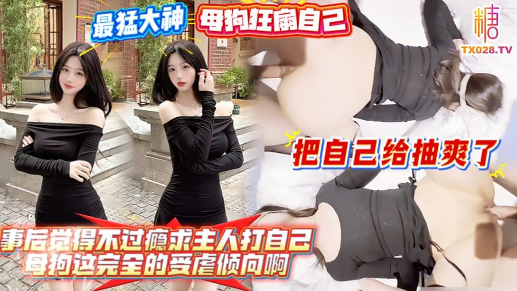 母狗狂扇自己，把自己給抽爽了，事後覺得不過癮求主人打自己，母狗這完全的受虐傾向啊