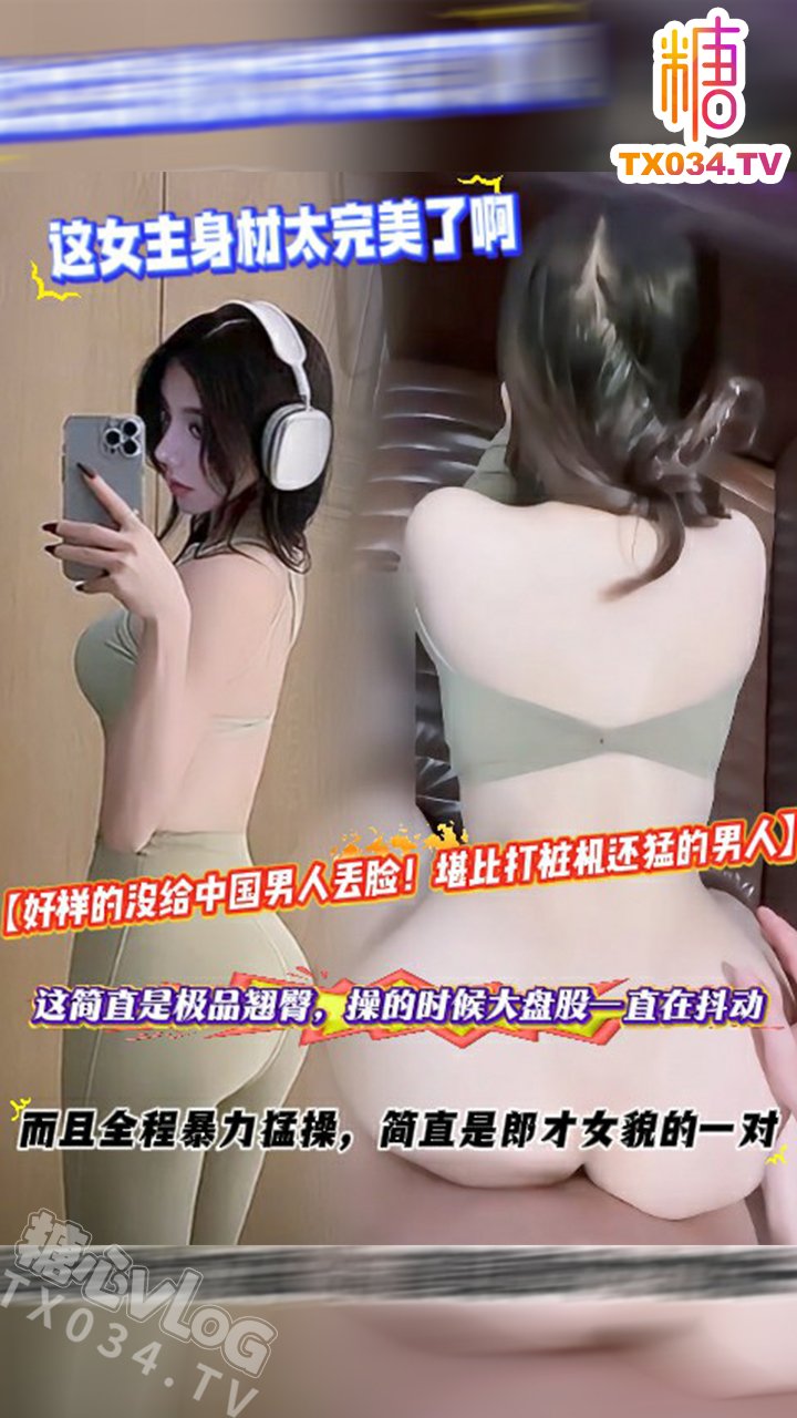 【好樣的沒給中國男人丟臉！堪比打樁機還猛的男人】這女主身材太完美了啊，這簡直是極品翹臀，操的時候大盤股一直在抖動，而且全程暴力猛操，簡直是郎才女貌的一對