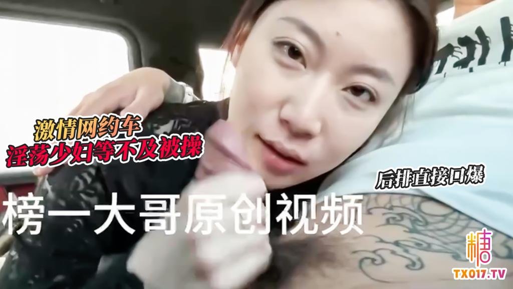 【激情車戰】大哥真實原創-激情網約車 超騷小少婦等不及想要被操 網約車後排直介面爆
