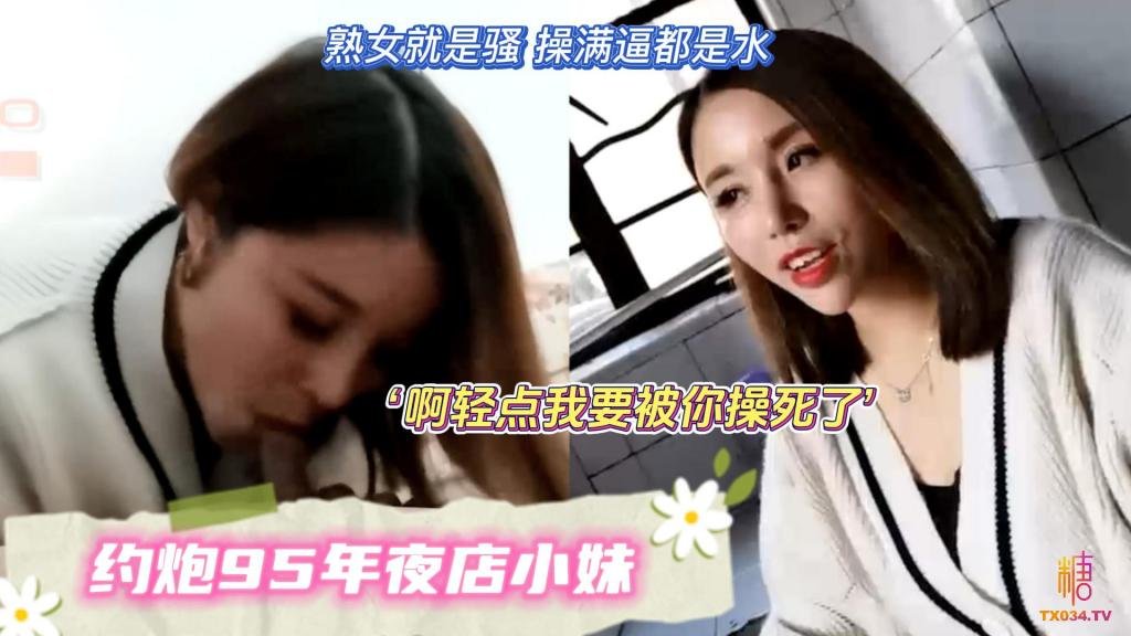 【掃街實錄】約炮95年夜店小妹 啊輕點我要被你操死了啊 果然熟女就是騷 操滿逼都是水