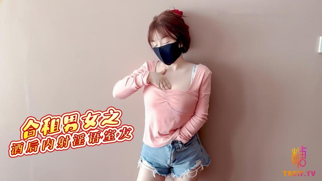 【淫亂室友】合租男女之酒後內射合租室友 可愛室友酒後竟是個小騷貨想要我射滿精液