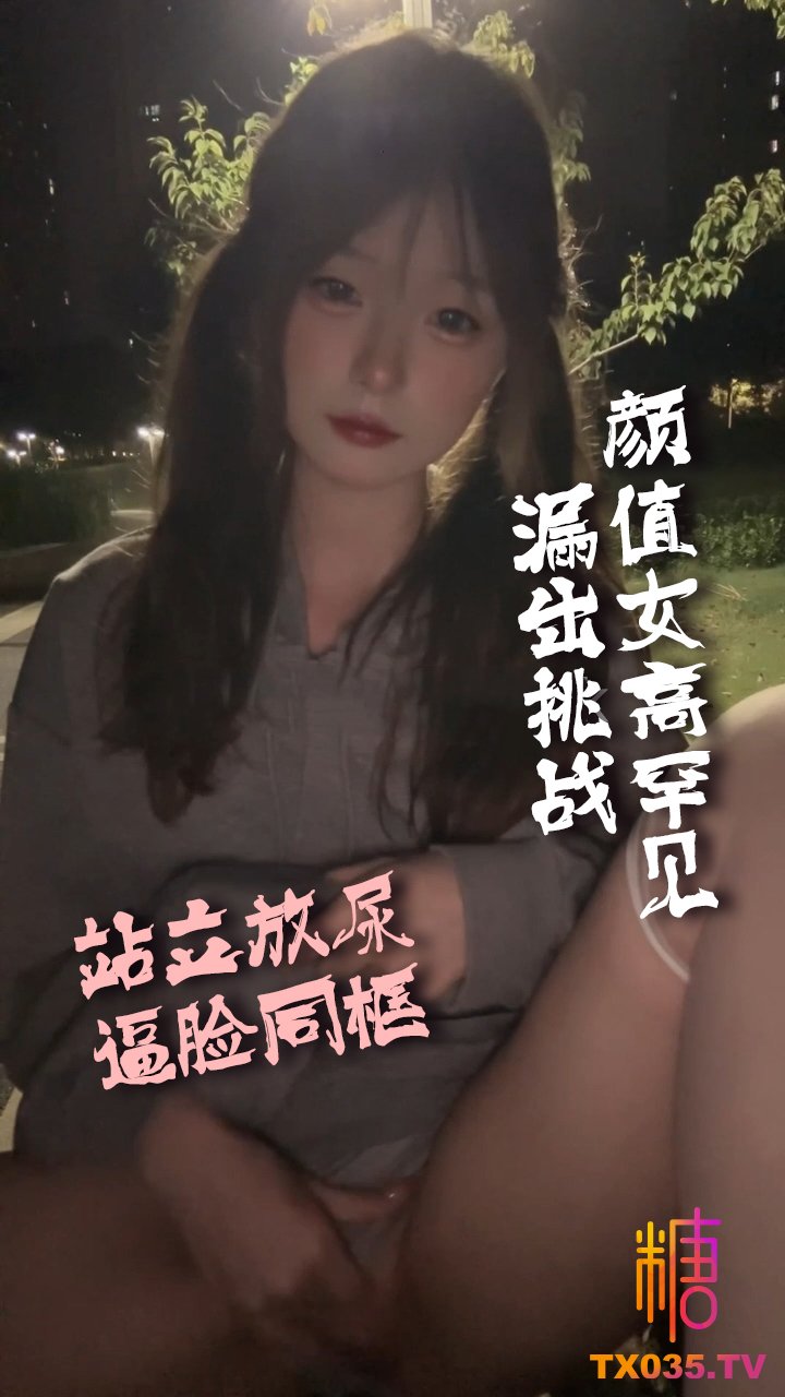 【戶外露出】顏值女高罕見漏出挑戰 街頭自慰 站立放尿逼臉同框