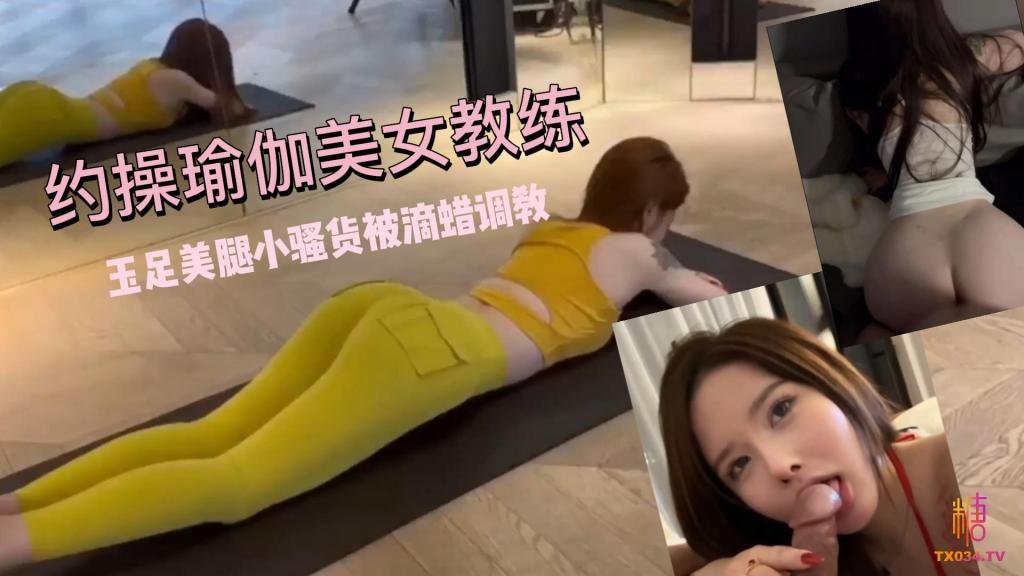 【玉足美腿】超敏感體制！約操瑜伽美女教練 小騷貨被滴蠟調教
