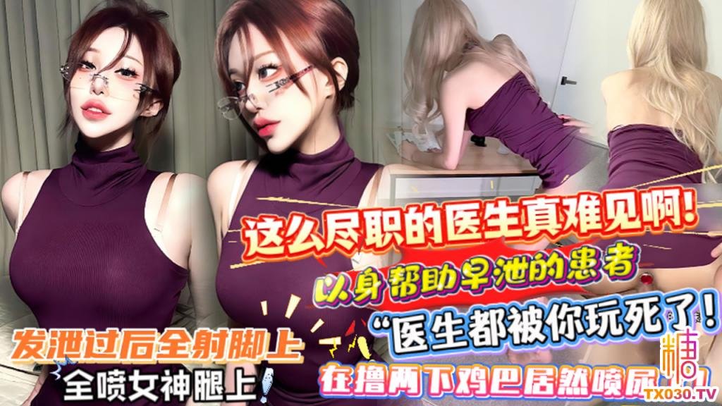 這麼盡職的醫生真難見啊！以身幫助早洩的患者，“醫生都被你玩死了！”發洩過後全射腳上，在擼兩下雞巴居然噴尿了！全噴女神腿上