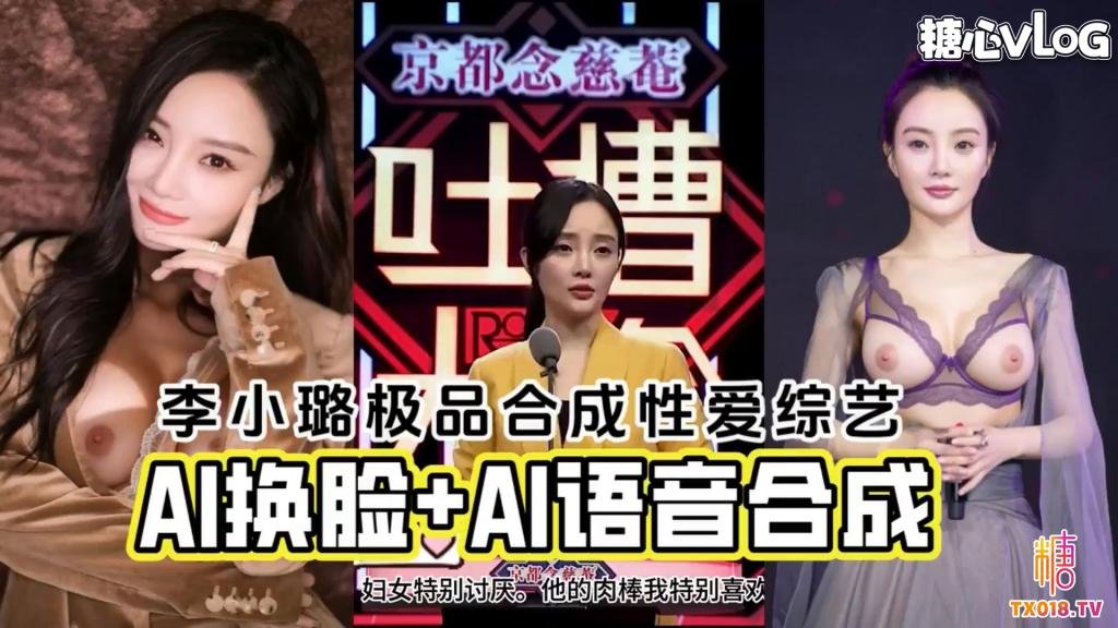【明星淫夢】AI換臉李小璐+AI語音合成極品性愛綜藝