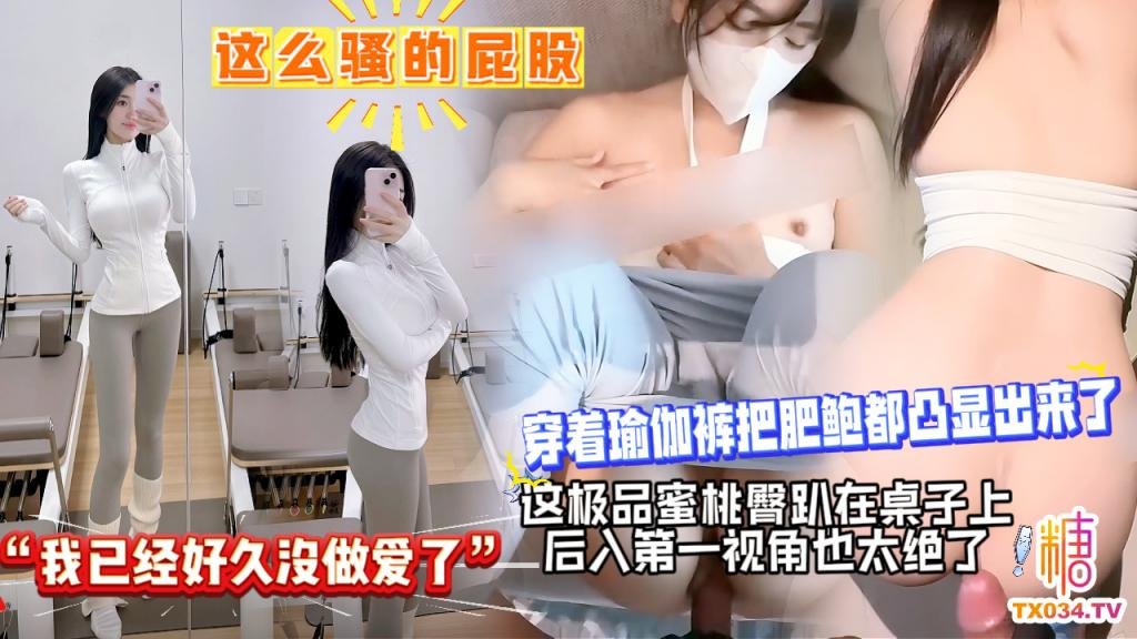 “我已經好久沒做愛了”，這麼騷的屁股，穿著瑜伽褲把肥鮑都凸顯出來了，這極品蜜桃臀趴在桌子上後入第一視角也太絕了
