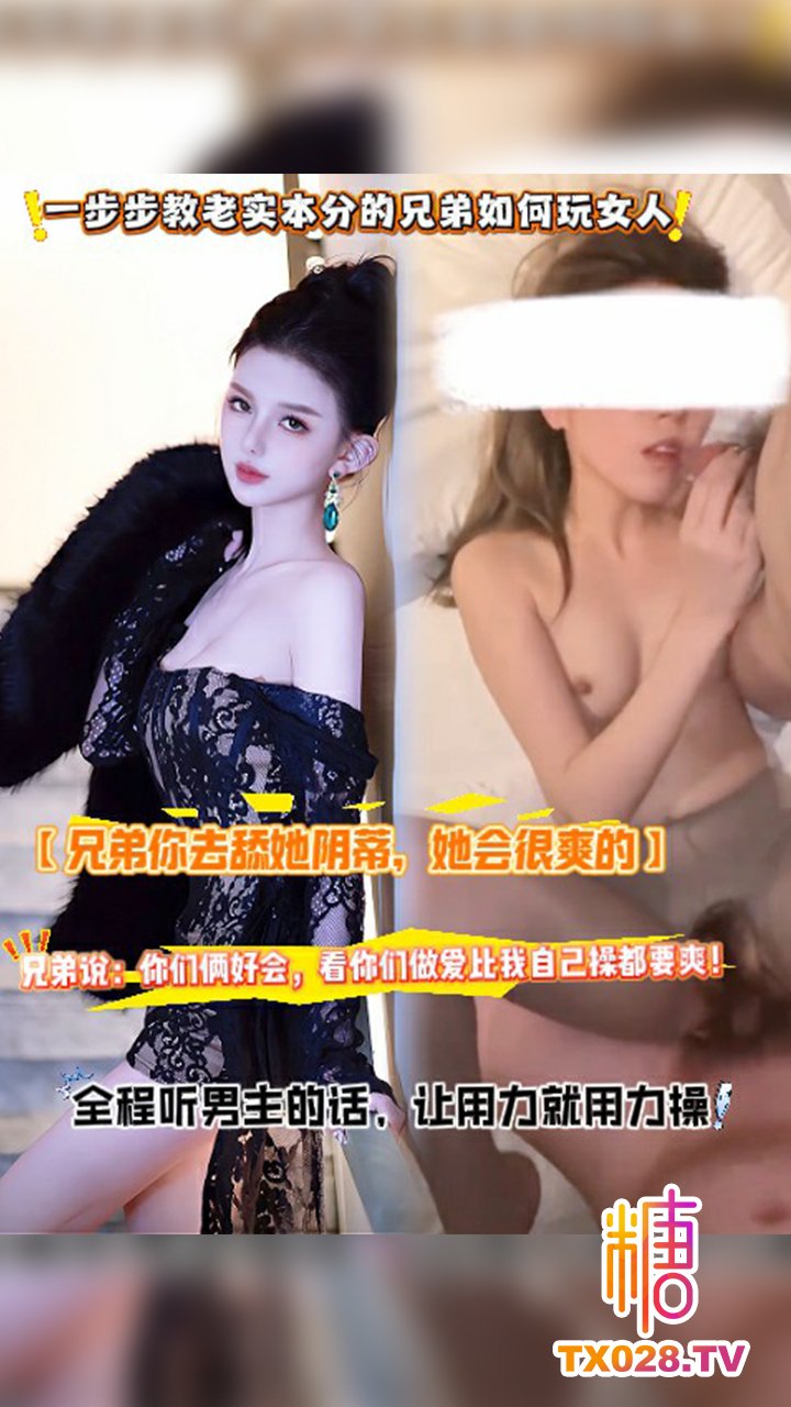 【兄弟你去舔她陰蒂，她會很爽的】一步步教老實本分的兄弟如何玩女人，兄弟說：你們倆好會，看你們做愛比我自己操都要爽！全程聽男主的話，讓用力就用力操