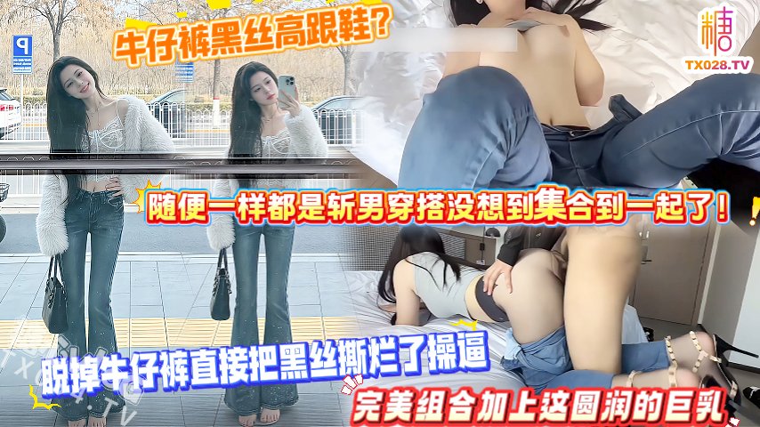 牛仔褲黑絲高跟鞋？隨便一樣都是斬男穿搭沒想到集合到一起了！脫掉牛仔褲直接把黑絲撕爛了操逼，完美組合加上這圓潤的巨乳