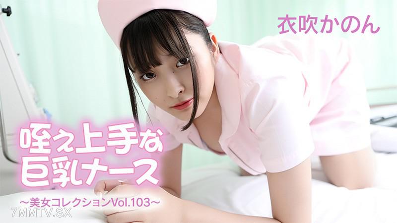[無碼]HEYZO-3762 咥え上手な巨乳護士～美女收錄Vol.103～- 衣吹かのん 衣吹花音 衣吹かのん